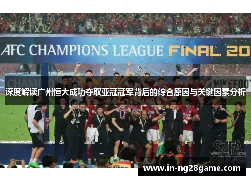 深度解读广州恒大成功夺取亚冠冠军背后的综合原因与关键因素分析