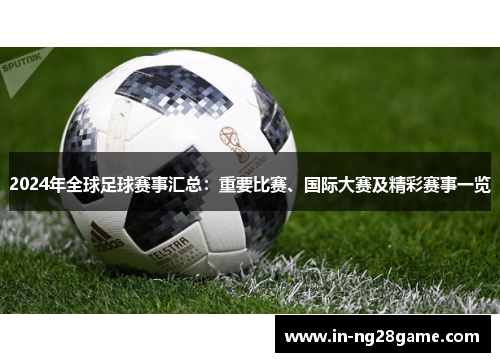 2024年全球足球赛事汇总:重要比赛、国际大赛及精彩赛事一览 2024年全球足球赛事汇总:重要比赛、国际大赛及精彩赛事一览