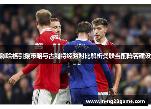 滕哈格引援策略与古利特经验对比解析曼联当前阵容建设
