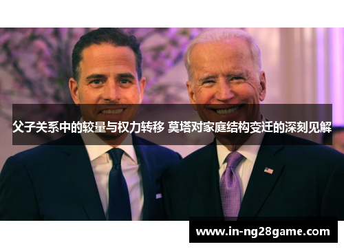 父子关系中的较量与权力转移 莫塔对家庭结构变迁的深刻见解 父子关系中的较量与权力转移 莫塔对家庭结构变迁的深刻见解