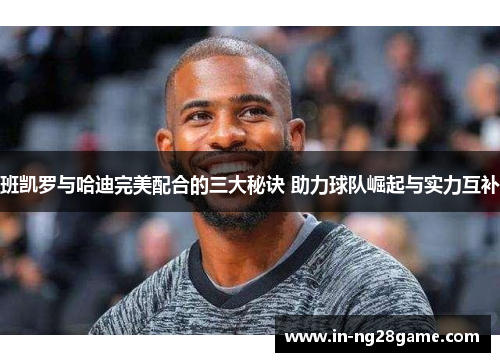 班凯罗与哈迪完美配合的三大秘诀 助力球队崛起与实力互补