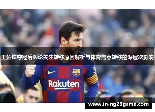 王楚钦夺冠后舆论关注转移原因解析与体育焦点转移的深层次影响 王楚钦夺冠后舆论关注转移原因解析与体育焦点转移的深层次影响