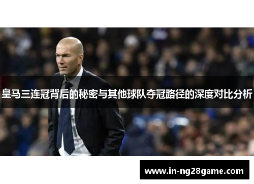 皇马三连冠背后的秘密与其他球队夺冠路径的深度对比分析