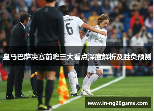 皇马巴萨决赛前瞻三大看点深度解析及胜负预测 皇马巴萨决赛前瞻三大看点深度解析及胜负预测
