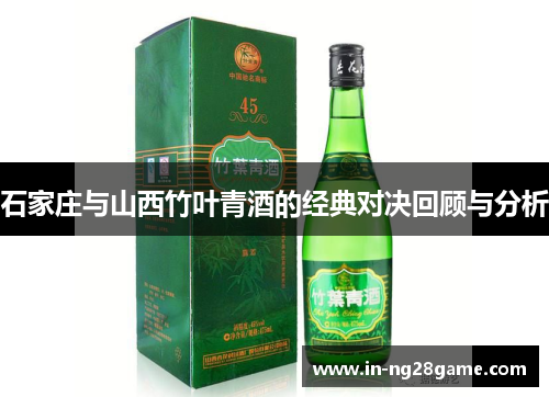 石家庄与山西竹叶青酒的经典对决回顾与分析