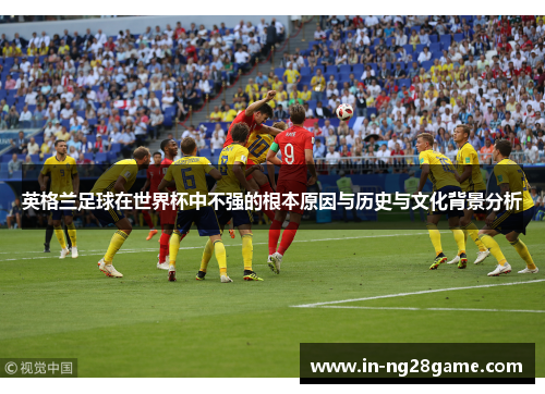 英格兰足球在世界杯中不强的根本原因与历史与文化背景分析 英格兰足球在世界杯中不强的根本原因与历史与文化背景分析