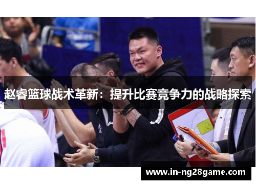 赵睿篮球战术革新：提升比赛竞争力的战略探索