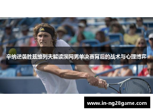 辛纳逆袭胜兹维列夫解读澳网男单决赛背后的战术与心理博弈 辛纳逆袭胜兹维列夫解读澳网男单决赛背后的战术与心理博弈