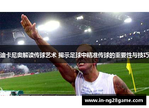迪卡尼奥解读传球艺术 揭示足球中精准传球的重要性与技巧 迪卡尼奥解读传球艺术 揭示足球中精准传球的重要性与技巧