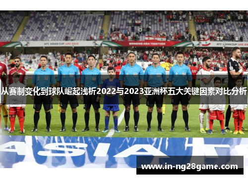 从赛制变化到球队崛起浅析2022与2023亚洲杯五大关键因素对比分析 从赛制变化到球队崛起浅析2022与2023亚洲杯五大关键因素对比分析