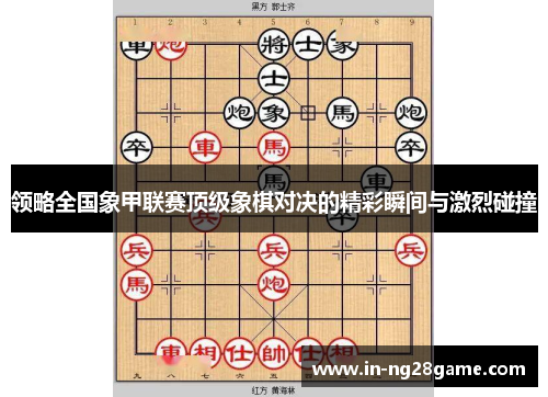 领略全国象甲联赛顶级象棋对决的精彩瞬间与激烈碰撞