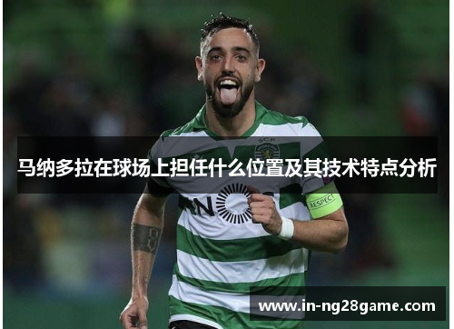 马纳多拉在球场上担任什么位置及其技术特点分析 马纳多拉在球场上担任什么位置及其技术特点分析