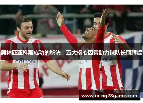 奥林匹亚科斯成功的秘诀：五大核心因素助力球队长期辉煌