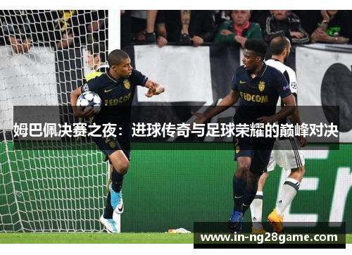姆巴佩决赛之夜:进球传奇与足球荣耀的巅峰对决 姆巴佩决赛之夜:进球传奇与足球荣耀的巅峰对决
