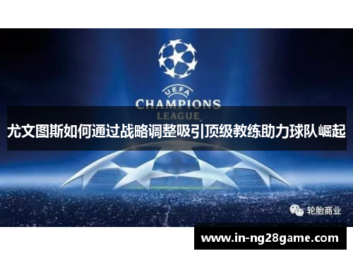 尤文图斯如何通过战略调整吸引顶级教练助力球队崛起