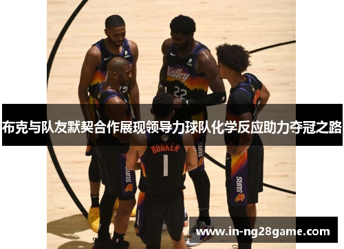 布克与队友默契合作展现领导力球队化学反应助力夺冠之路 布克与队友默契合作展现领导力球队化学反应助力夺冠之路