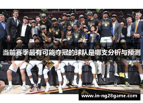 当前赛季最有可能夺冠的球队是哪支分析与预测 当前赛季最有可能夺冠的球队是哪支分析与预测