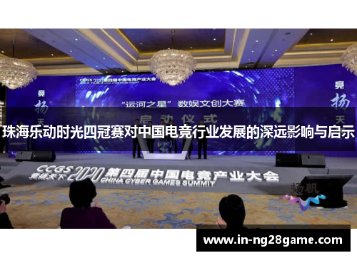 珠海乐动时光四冠赛对中国电竞行业发展的深远影响与启示 珠海乐动时光四冠赛对中国电竞行业发展的深远影响与启示