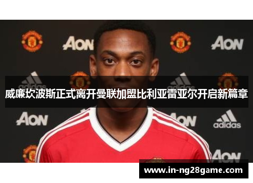 威廉坎波斯正式离开曼联加盟比利亚雷亚尔开启新篇章