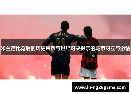 米兰德比背后的历史恩怨与世纪对决揭示的城市对立与激情