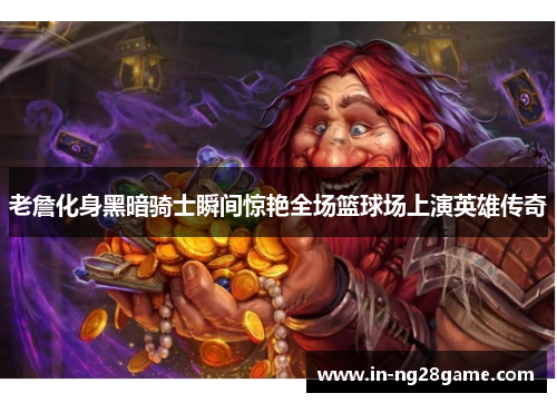 老詹化身黑暗骑士瞬间惊艳全场篮球场上演英雄传奇