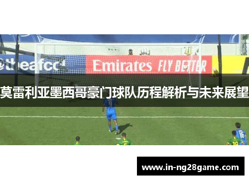 莫雷利亚墨西哥豪门球队历程解析与未来展望