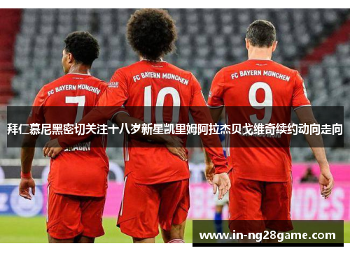 拜仁慕尼黑密切关注十八岁新星凯里姆阿拉杰贝戈维奇续约动向走向 拜仁慕尼黑密切关注十八岁新星凯里姆阿拉杰贝戈维奇续约动向走向